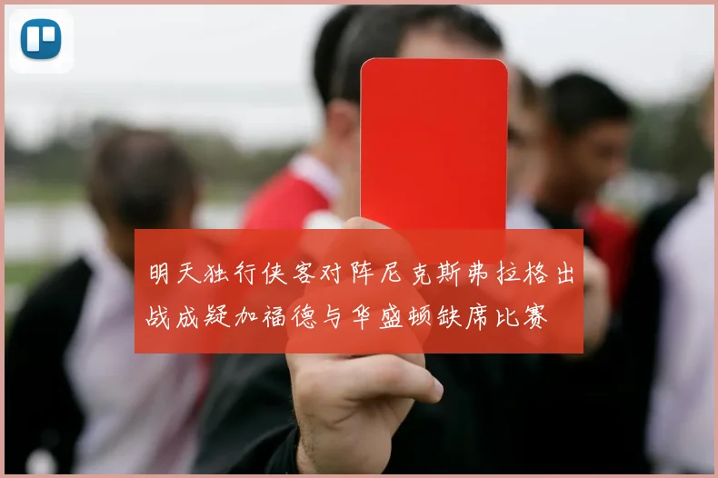 明天独行侠客对阵尼克斯弗拉格出战成疑加福德与华盛顿缺席比赛