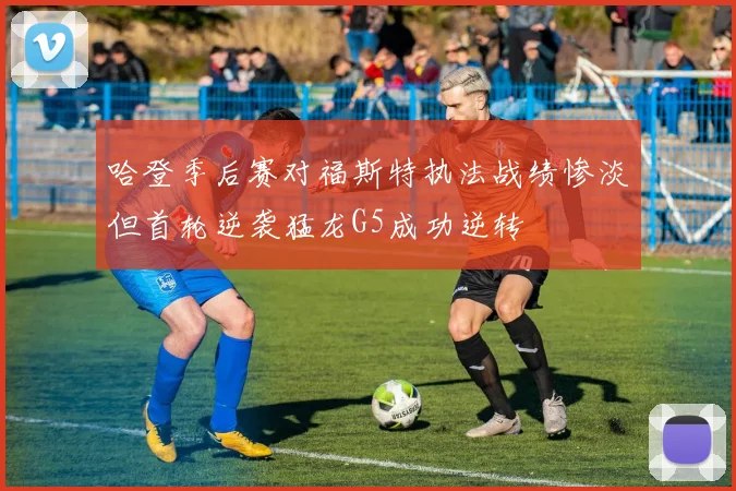 哈登季后赛对福斯特执法战绩惨淡但首轮逆袭猛龙G5成功逆转