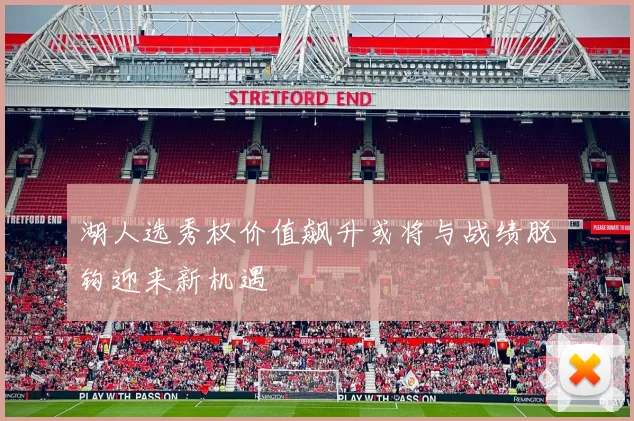 湖人选秀权价值飙升或将与战绩脱钩迎来新机遇