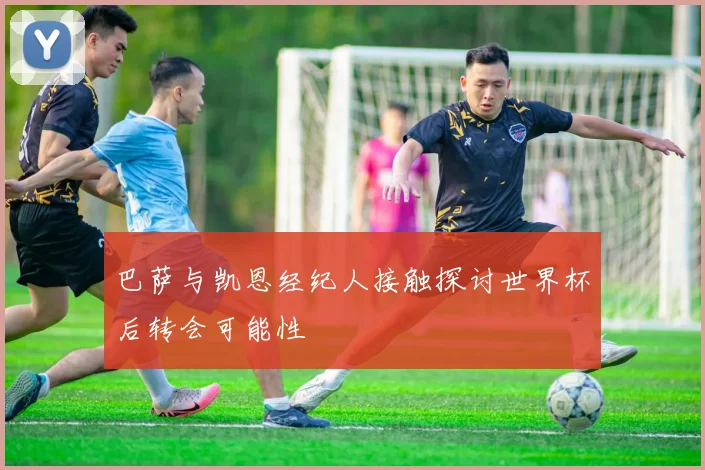 巴萨与凯恩经纪人接触探讨世界杯后转会可能性
