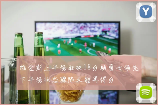 维金斯上半场狂砍18分助勇士领先下半场状态骤降未能再得分
