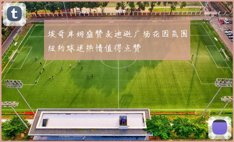 埃奇库姆盛赞麦迪逊广场花园氛围纽约球迷热情值得点赞