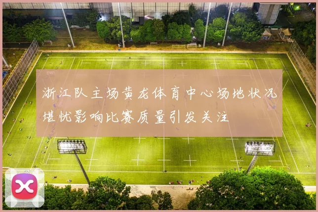 浙江队主场黄龙体育中心场地状况堪忧影响比赛质量引发关注