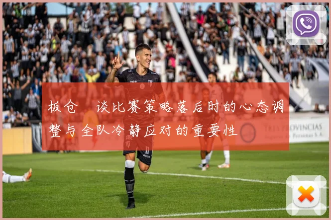 板仓滉谈比赛策略落后时的心态调整与全队冷静应对的重要性
