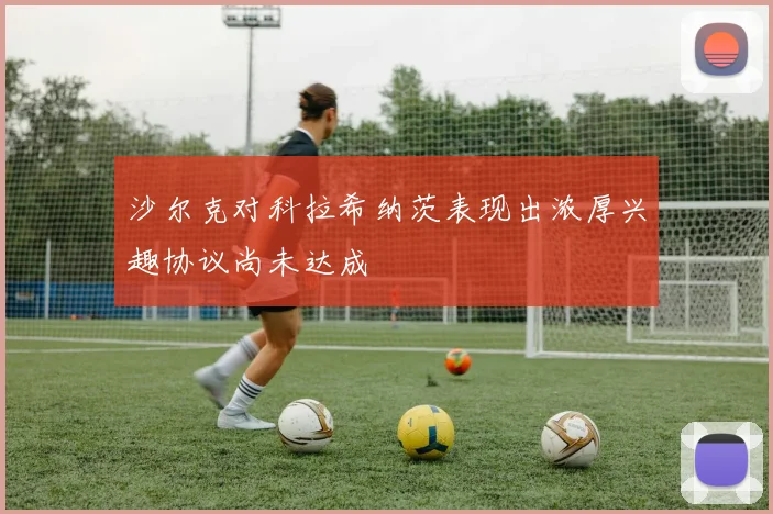 沙尔克对科拉希纳茨表现出浓厚兴趣协议尚未达成