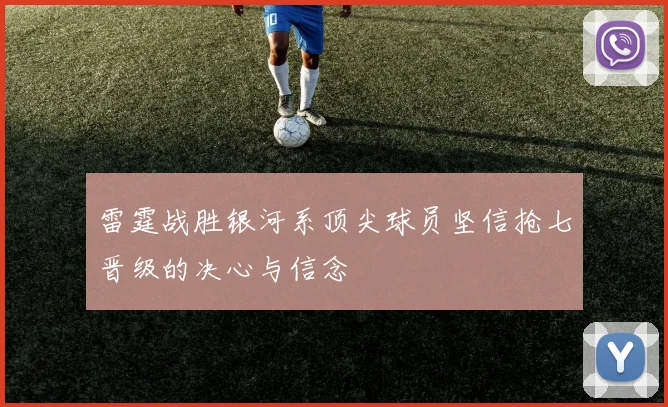雷霆战胜银河系顶尖球员坚信抢七晋级的决心与信念